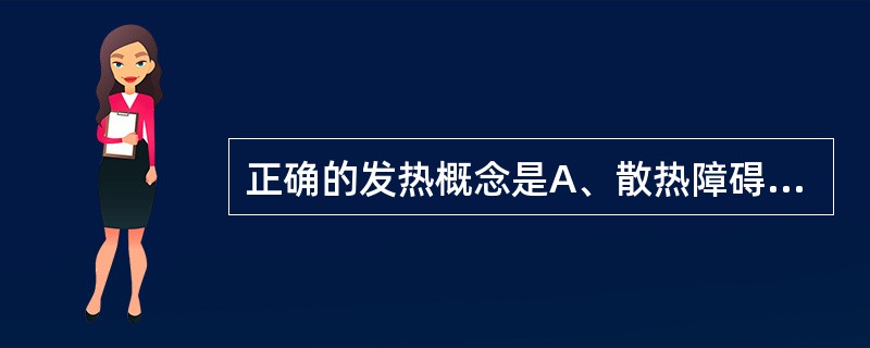 正确的发热概念是A、散热障碍B、体温调节中枢调节功能障碍C、由体温调节中枢调定点