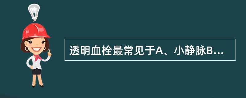 透明血栓最常见于A、小静脉B、颈静脉C、小动脉D、毛细血管E、大动脉