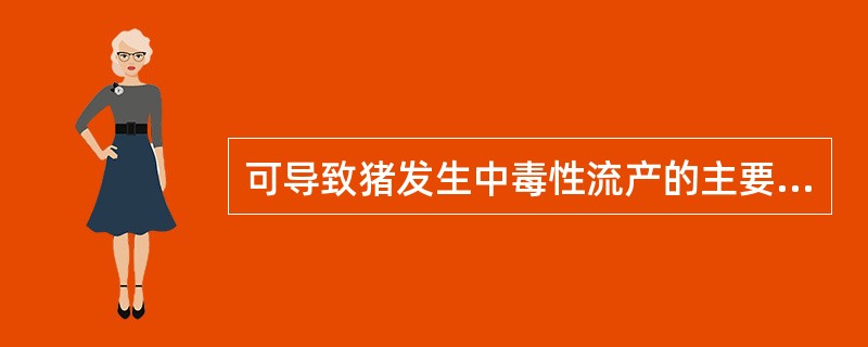 可导致猪发生中毒性流产的主要原因是A、曲霉毒素中毒B、玉米赤霉烯酮中毒C、单端孢