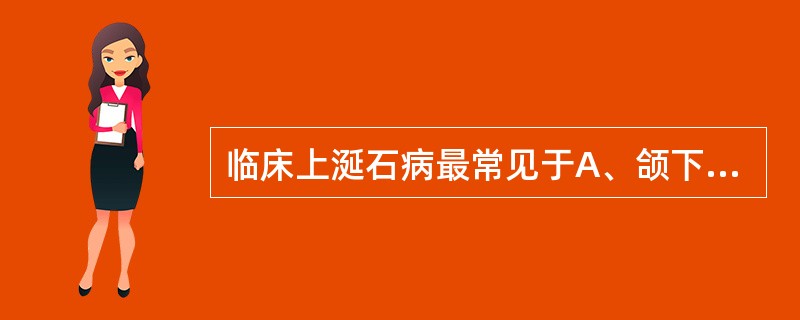 临床上涎石病最常见于A、颌下腺腺体B、腮腺导管C、颌下腺导管D、腮腺腺体与导管交