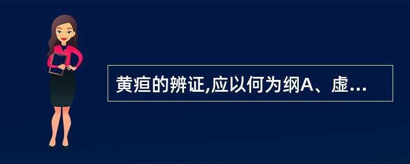 黄疸的辨证,应以何为纲A、虚实B、阴阳C、气血D、脏腑E、表里