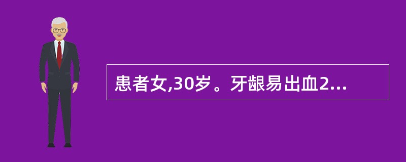 患者女,30岁。牙龈易出血2个月。检查:全口牙龈色红、松软光亮,右下尖牙与侧切牙