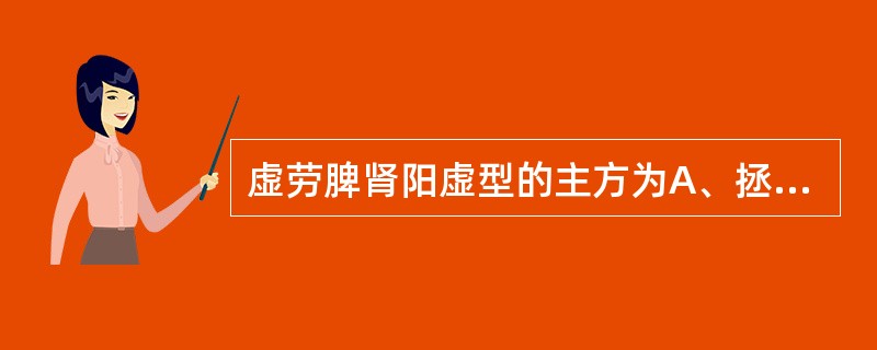 虚劳脾肾阳虚型的主方为A、拯阳理劳汤合右归饮B、金匮肾气丸C、归脾汤D、六味地黄