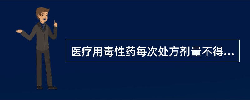 医疗用毒性药每次处方剂量不得超过A、1日极量B、2日极量C、3日极量D、5日极量