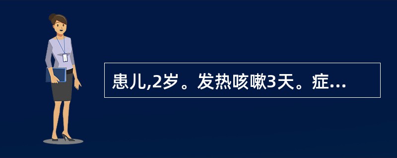 患儿,2岁。发热咳嗽3天。症见发热,无汗,呛咳不爽,呼吸气急,痰声重浊,咽不红,