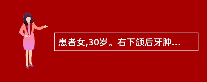 患者女,30岁。右下颌后牙肿痛1周伴开口受限。检查开口度25mm,右下颌智牙阻生