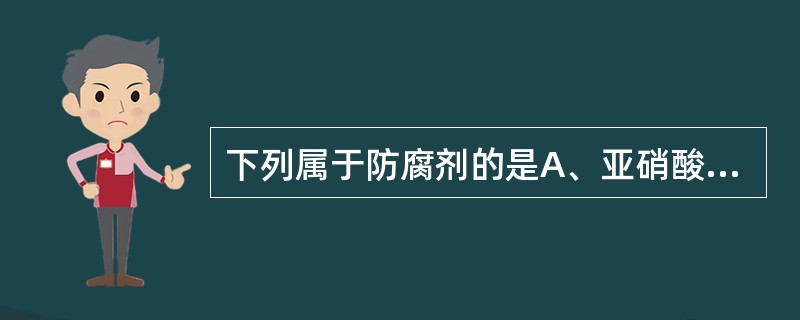下列属于防腐剂的是A、亚硝酸钠B、亚硫酸钠C、苯甲酸钠D、谷氨酸钠E、糖精钠 -