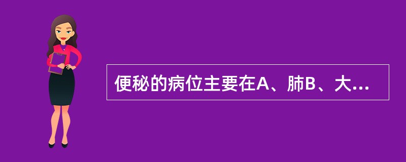 便秘的病位主要在A、肺B、大肠C、胃D、膀胱E、肾