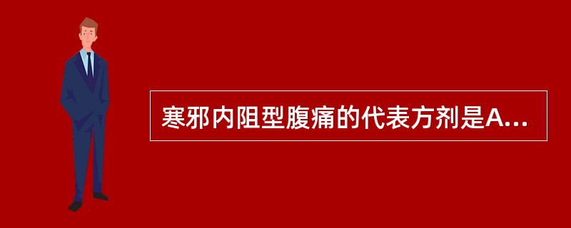 寒邪内阻型腹痛的代表方剂是A、良附丸合正气天香散B、理中丸C、附子理中丸D、枳实