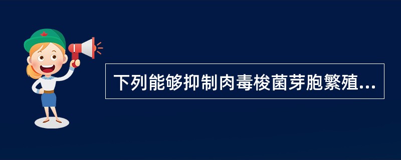 下列能够抑制肉毒梭菌芽胞繁殖和产生毒素的条件是A、pH低于6B、pH大于8C、厌