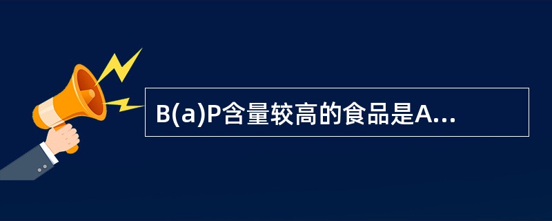 B(a)P含量较高的食品是A、奶酪B、油脂类C、熏制食品D、脱水蔬菜E、咖啡 -