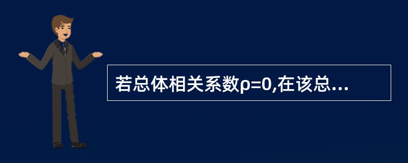 若总体相关系数ρ=0,在该总体中抽得的样本相关系数A、必有r>0B、必有r<0C