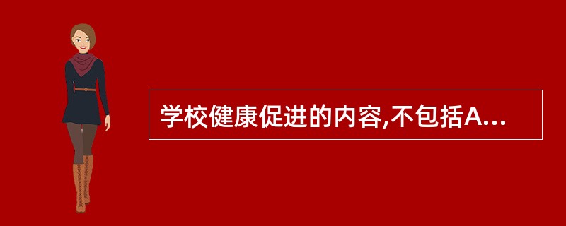 学校健康促进的内容,不包括A、学校健康政策B、学校健康教育C、学校健康社会环境和