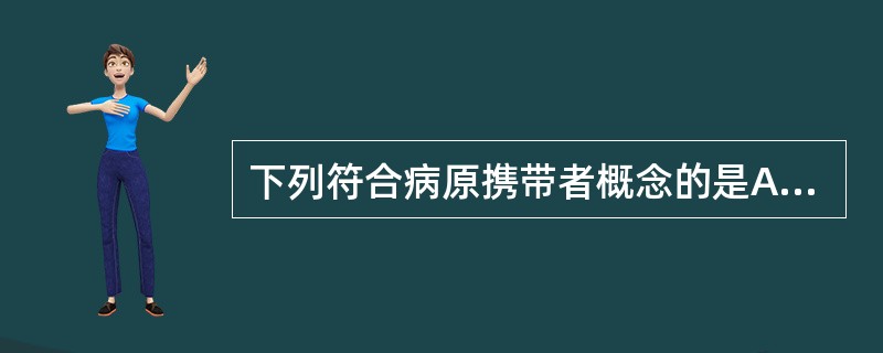 下列符合病原携带者概念的是A、指没有任何能够测出的临床指标而携带病原体的人B、指