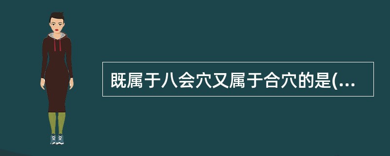 既属于八会穴又属于合穴的是( )A、委中B、委阳C、阳陵泉D、足三里E、太渊 -