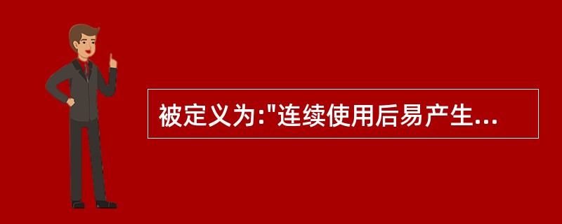 被定义为:"连续使用后易产生生理依赖性、能成瘾的药品"是A、毒性药品B、精神药品