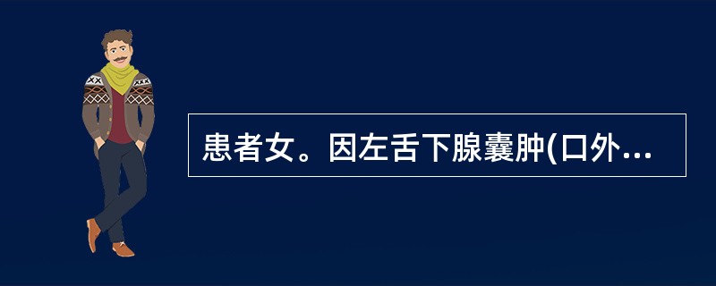 患者女。因左舌下腺囊肿(口外型)于门诊行左舌下腺及囊肿摘除术,术后第2天左颌下区