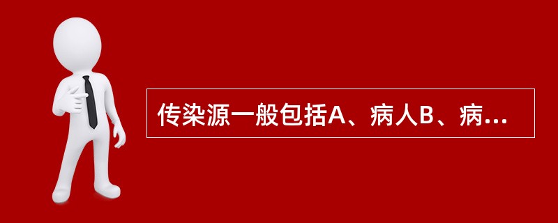 传染源一般包括A、病人B、病人、病原携带者C、病人、病原携带者、受感染动物D、病