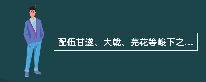 配伍甘遂、大戟、芫花等峻下之剂,能缓和药性,保护脾胃的药物是( )A、甘草B、大