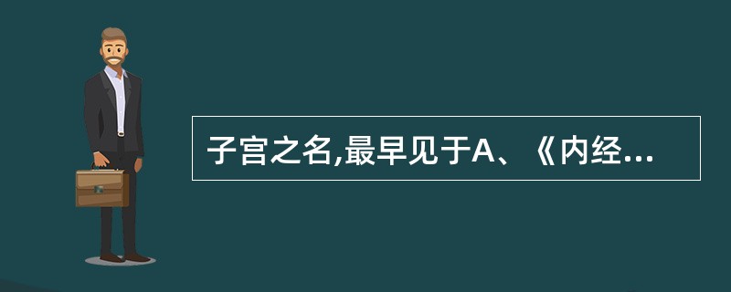 子宫之名,最早见于A、《内经》B、《难经》C、《神农本草经》D、《金匮要略》E、