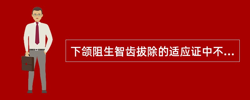 下颌阻生智齿拔除的适应证中不包括A、正畸需要拔除B、可能为颞下颌关节紊乱病诱因的