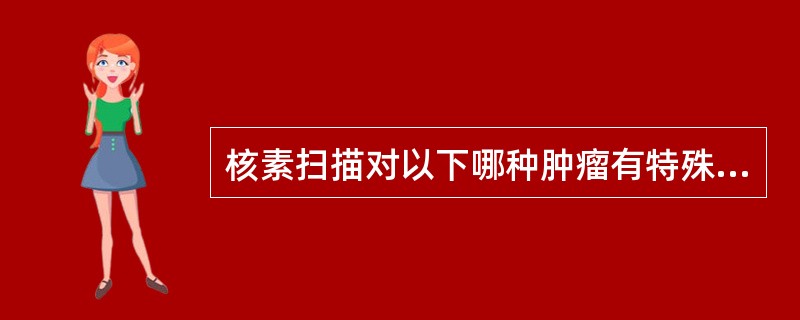 核素扫描对以下哪种肿瘤有特殊诊断意义A、多形性腺瘤B、黏液表皮样癌C、沃辛瘤D、