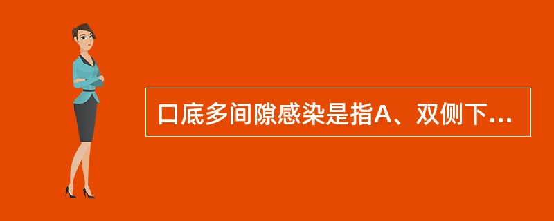 口底多间隙感染是指A、双侧下颌下、舌下间隙感染B、双侧下颌下、舌下和颏下间隙感染