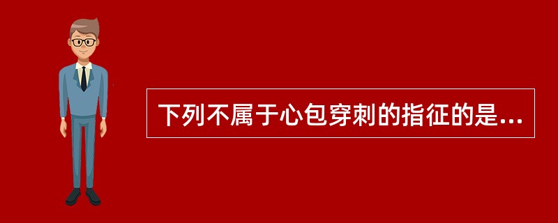 下列不属于心包穿刺的指征的是A、心脏压塞B、为证实心包积液的存在C、为明确心包积