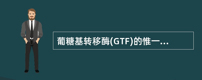 葡糖基转移酶(GTF)的惟一底物是A、乳糖B、蔗糖C、葡萄糖D、果糖E、麦芽糖