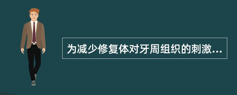 为减少修复体对牙周组织的刺激,冠的边缘最好位于A、尽量放在牙龈缘的冠方B、尽量放