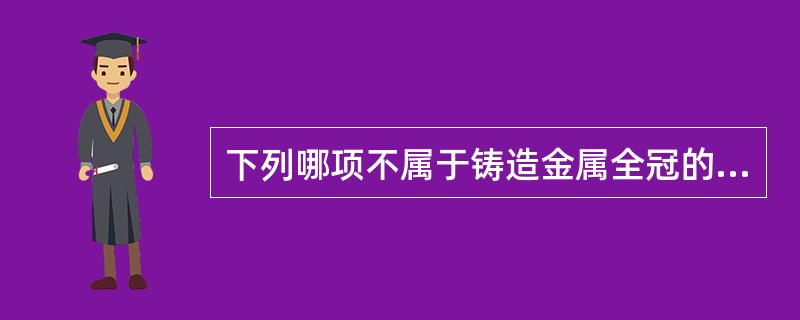 下列哪项不属于铸造金属全冠的适应证A、固定义齿的固位体B、后牙邻接关系不良C、后