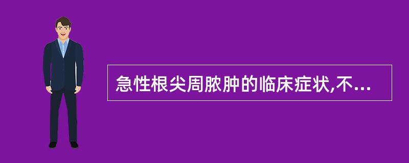 急性根尖周脓肿的临床症状,不确切的是A、呈自发性、持续性痛B、患牙浮起感明显C、