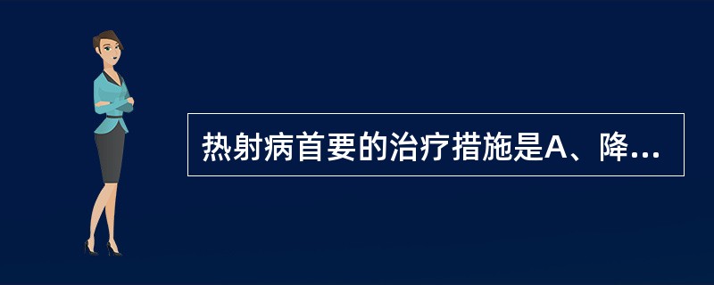 热射病首要的治疗措施是A、降温B、口服含盐液体C、抗休克D、治疗脑水肿E、纠正水