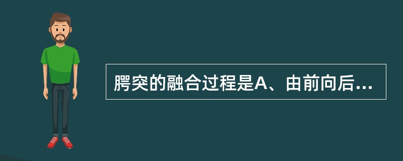 腭突的融合过程是A、由前向后B、由后向前C、前后同时进行D、先中段融合再向前后方