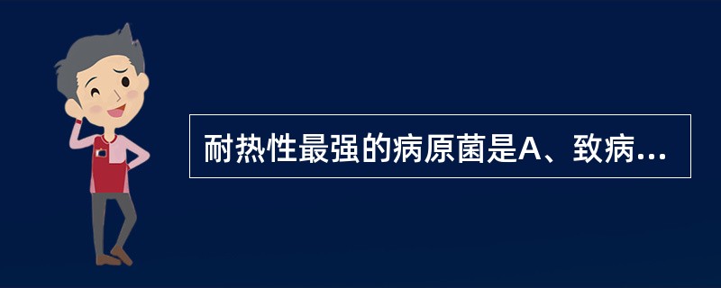 耐热性最强的病原菌是A、致病性大肠杆菌B、肉毒梭状芽孢杆菌C、鼠伤寒沙门菌D、酵