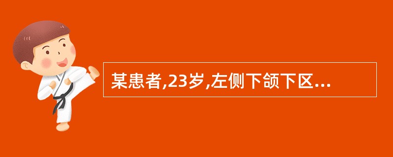 某患者,23岁,左侧下颌下区反复肿胀1年。进食时右侧下颌下区肿胀、隆起,胀痛感,