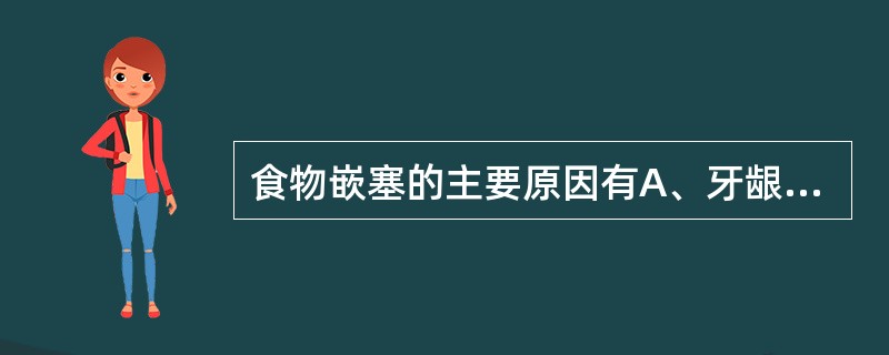 食物嵌塞的主要原因有A、牙龈肿胀B、严重的牙周病C、骨下袋的形成D、接触点消失或