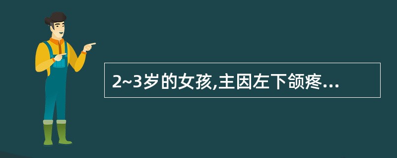 2~3岁的女孩,主因左下颌疼痛就诊。临床检查:左侧下颌较对侧丰满,皮肤无红肿。口