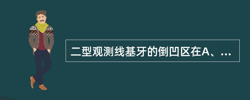 二型观测线基牙的倒凹区在A、远缺隙侧B、近缺隙侧C、颊侧D、舌侧E、近远缺隙侧都