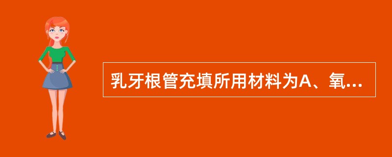 乳牙根管充填所用材料为A、氧化锌丁香油糊剂B、牙胶尖碘仿糊剂C、热牙胶D、酚醛树