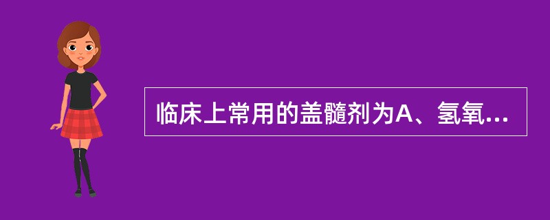 临床上常用的盖髓剂为A、氢氧化钙B、氧化锌丁香油糊剂C、碘仿糊剂D、抗生素£«糖