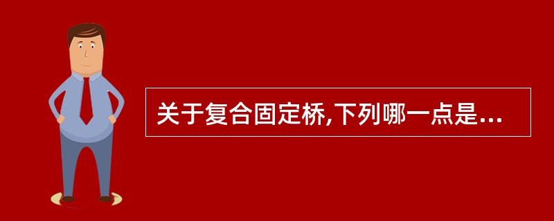 关于复合固定桥,下列哪一点是错误的A、含有4个或4个以上的牙单位B、含有两个以上