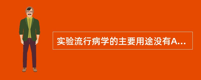 实验流行病学的主要用途没有A、探讨疾病的病因B、预防措施的效果与安全性评价C、了