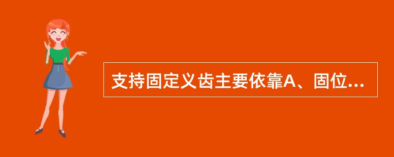 支持固定义齿主要依靠A、固位体B、连接体C、基牙D、桥体E、龈面