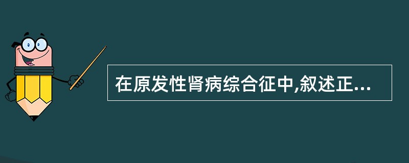 在原发性肾病综合征中,叙述正确的是A、尿蛋白定量>3.0g£¯d,血浆清蛋白<3