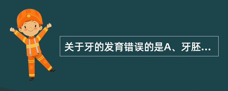 关于牙的发育错误的是A、牙胚由牙板及邻近的外胚间充质发育而来B、帽状期成釉器细胞