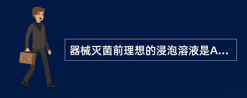 器械灭菌前理想的浸泡溶液是A、戊二醛B、合成酚溶液C、氯制剂D、75%乙醇E、氯