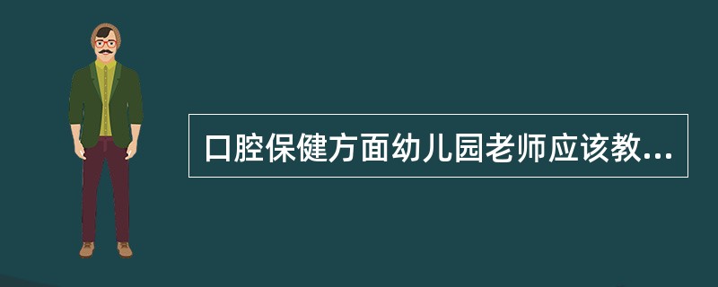 口腔保健方面幼儿园老师应该教会孩子A、口腔健康检查B、有效刷牙方法C、局部用氟D