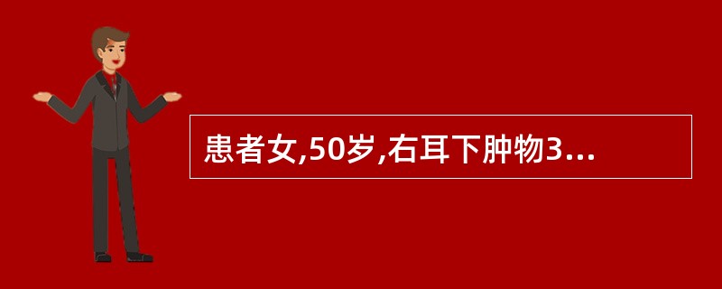 患者女,50岁,右耳下肿物3年,无痛性生长。检查见右耳下一结节状肿物,活动,肉眼