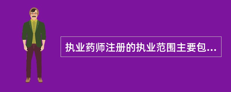 执业药师注册的执业范围主要包括:( )A、药品研究B、药品生产C、药品经营D、药